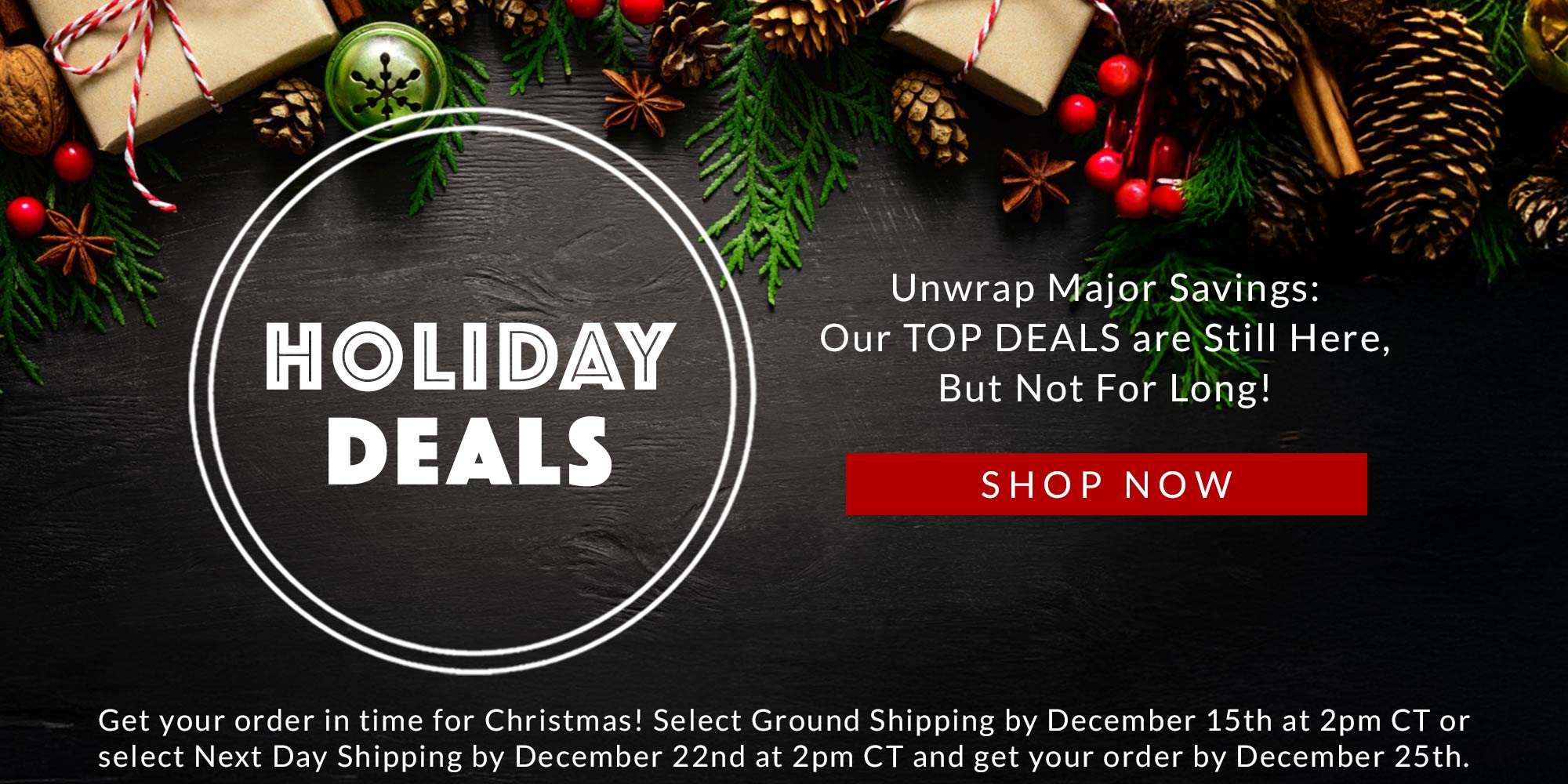 holiday deals unwrap major savings: our top deals are still here, but not for long shop now. Get your order in time for Christmas! Select Ground Shipping by December 15th at 2pm CT or select Next Day Shipping by December 22nd at 2pm CT and get your order by December 25th.