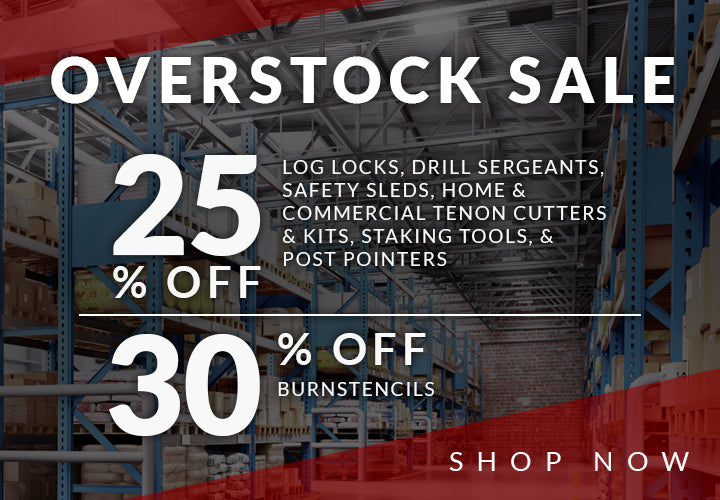 overstock sale 25% off LOG LOCKS, DRILL SERGEANTS,
SAFETY SLEDS, HOME &
COMMERCIAL TENON CUTTERS
& KITS, STAKING TOOLS, &
POST POINTERS & 30% off burnstencils - shop now
