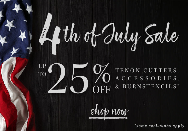 4th of july sale up to 25% off tenon cutters, accessories, & burnstencils* - shop now - some exclusions apply
